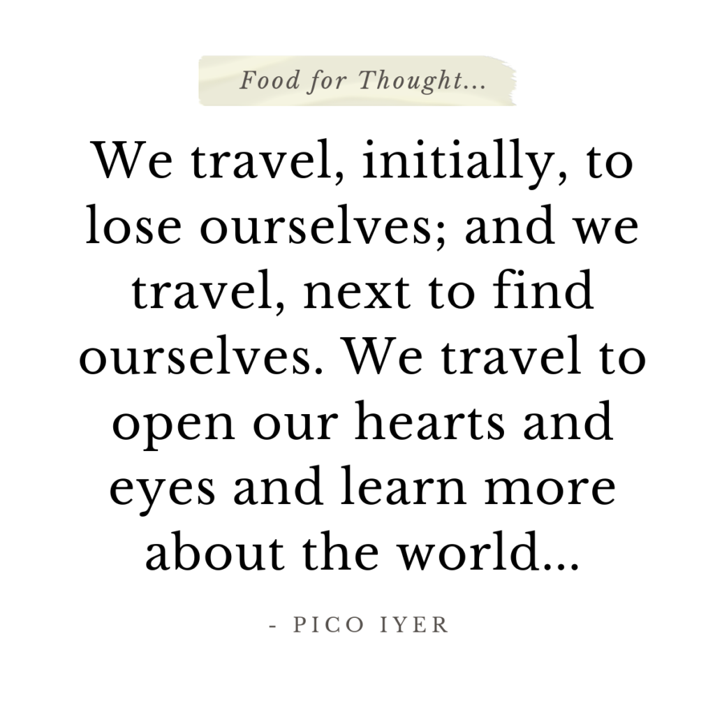 We travel, initially, to lose ourselves; and we travel, next to find ourselves. We travel to open our hearts and eyes and learn more about the world...